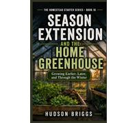 Season Extension and the Home Greenhouse: Growing Earlier, Later, and Through the Winter: 16 (The Homestead Starter Series)