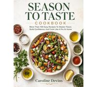 Season to Taste Cookbook: More Than 100 Easy Recipes To Master Flavor, Build Confidence, And Cook Like A Pro At Home