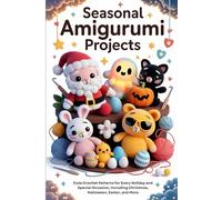 Seasonal Amigurumi Projects: Cute Crochet Patterns for Every Holiday and Special Occasion, Including Christmas, Halloween, Easter, and More