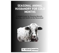 Seasonal Animal Husbandry for Cold Months: A Helpful Guide for Ensuring Warmth, Security, and Health on the Homestead