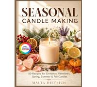 SEASONAL CANDLE MAKING: 50 Recipes for Christmas, Valentine's, Spring, Summer & Fall Candles