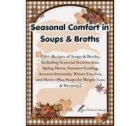 Seasonal Comfort in Soups & Broths: 110+ Recipes of Soups & Broths | Including Seasonal Sections Like Spring Detox, Summer Cooling, Autumn Immunity, ... Loss & Recovery | 7 × 10 inches | 256 pages
