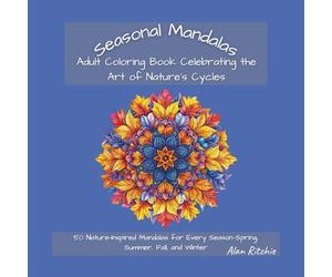 Seasonal Mandalas: Adult Coloring Book Celebrating the Art of Nature’s Cycles: 50 Nature-Inspired Mandalas for Every Season-Spring, Summer, Fall, and Winter