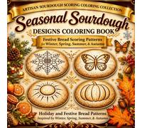 Seasonal Sourdough Designs Coloring Book: Festive Bread Scoring Patterns for Bakers, Bread Lovers & Coloring Enthusiasts Inspired by Winter, Spring, ... (Artisan Bread Scoring Coloring Collection)