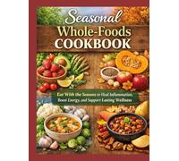 SEASONAL WHOLE-FOODS COOKBOOK: Eat With the Seasons to Heal Inflammation, Boost Energy, and Support Lasting Wellness