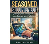 Seasoned Solopreneur: Freelancing for the 50+ Crowd: Leverage Decades of Experience to Build a Thriving Freelance Business, Supplement Retirement Income, and Find New Purpose