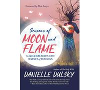 Seasons of Moon and Flame: The Wild Dreamer’s Epic Journey of Becoming