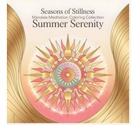 Seasons of Stillness Mandala Meditation Coloring Collection Summer Serenity: Find Peace in the Warmth of Summer Light A Relaxing Mandala Coloring Book for Mindful Creativity and Calm