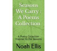 Seasons We Carry : A Poems Collection By - Noah Ellis: A Poetry Collection Inspired by the Seasons
