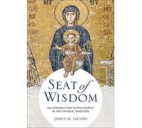 Seat of Wisdom: An Introduction to Philosophy in the Catholic Tradition