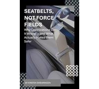 Seatbelts, Not Force Fields: Why Organizations Get It Wrong - and What Actually Makes Them Safer