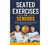 Seated Exercises for Seniors: Simple and Effective Routines to Boost Strength, Flexibility and Balance in Just 15 Minutes a Day, Without the Risk of Falling