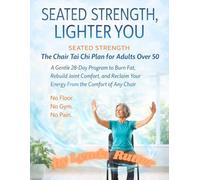 SEATED STRENGTH, LIGHTER YOU: The Chair Tai Chi Plan for Adults Over 50