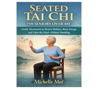 Seated Tai Chi For Seniors Over 60: Gentle Movements to Restore Balance, Boost Energy, and Calm the Mind-Without Standing