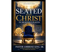 SEATED WITH CHRIST IN HEAVENLY PLACES: Understand Your Position. Walk in Authority. Live in Victory.