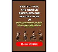 Seated Yoga and Gentle Exercises for Seniors Over 60: 5-Minute-a-Day Plan for Weight Loss, Muscle Toning and Renewed Energy - Easy At-Home Workouts to Stay Fit, Build Strength and Improve Balance