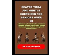 Seated Yoga and Gentle Exercises for Seniors Over 60: 5-Minute-a-Day Plan for Weight Loss, Muscle Toning and Renewed Energy - Easy At-Home Workouts to Stay Fit, Build Strength and Improve Balance