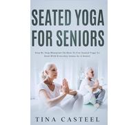 Seated Yoga for Seniors: Step-by-step Blueprint On How To Use Seated Yoga To Deal With Everyday Issues As A Senior