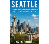 SEATTLE: A Smart Traveler’s Guide Through the Coffee Capital of America
