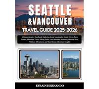 Seattle and Vancouver Travel Guide 2025-2026: A Comprehensive Handbook Exploring Iconic Landmarks, Scenic Drives, Ferry Routes, Mountain Views, Hiking ... Adventures, and Year-Round Adventure Insights