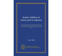 Seattle children in school and in industry: with recommendations for increasing the efficiency of the school system and for decreasing the social and ... employment of children 14 to 18 years of age