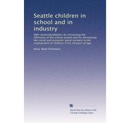 Seattle children in school and in industry with recommendations for increasing the efficiency of the school system and for decreasing thesocial and economic waste incident to the employment of children 14 to 18 years of age. 01