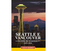 SEATTLE E VANCOUVER GUIDA DI VIAGGIO 2025-2026: Le migliori attrazioni, tesori nascosti, ristoranti, avventure all'aria aperta e consigli da esperti per un'esperienza indimenticabile
