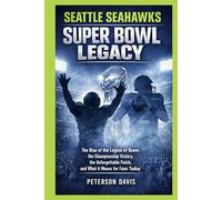 SEATTLE SEAHAWKS SUPER BOWL LEGACY: The Rise of the Legion of Boom, the Championship Victory, the Unforgettable Finish, and What It Means for Fans Today