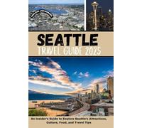 SEATTLE TRAVEL GUIDE 2025: An Insider's Guide to Explore Seattle’s Attractions, Culture, Food, and Travel Tips