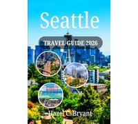 Seattle TRAVEL GUIDE 2026: Discover the Emerald City as First-Time and Seasoned Visitors, Culture and Coastal Views with Itineraries, Attractions & Outdoor Adventures.