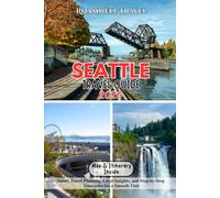 SEATTLE TRAVEL GUIDE 2026: Smart Travel Planning, Local Insights, and Step-by-Step Itineraries for a Smooth Visit