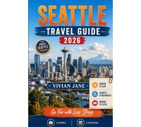 SEATTLE TRAVEL GUIDE 2026: Things to Do, Where to Stay, What to Eat, How to Get Around, Family- Friendly Itineraries and the Best Day Trips Around Washington State