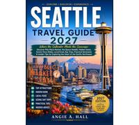 Seattle Travel Guide 2027: Where the Saltwater Meets the Snowcaps: Discover Pike Place Market, the Space Needle, Hidden Gems, Scenic Ferry Rides, ... Exploring the Heart of the Pacific Northwest