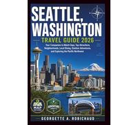 SEATTLE, WASHINGTON TRAVEL GUIDE 2026: Your Companion to Match Days, Top Attractions, Neighborhoods, Local Dining, Outdoor Adventures, and Exploring the Pacific Northwest