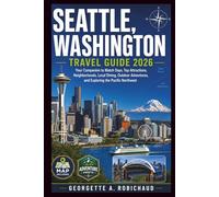 SEATTLE, WASHINGTON TRAVEL GUIDE 2026: Your Companion to Match Days, Top Attractions, Neighborhoods, Local Dining, Outdoor Adventures, and Exploring the Pacific Northwest