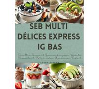 Seb Multi Délices Express IG Bas: Recettes Saines et Gourmandes pour Yaourts, Desserts et Plats à Index Glycémique Réduit