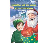 Sebastian and the Unseen Gifts of Christmas - A Magical Christmas Story and Christmas Lesson: Educational and inspiring book teaching kids the importance of love, joy and gratitude