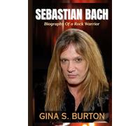 SEBASTIAN BACH: The Biography Of a Rock Warrior-The Untold Story Of His Journey From Skid Row To Sold-Out Stages