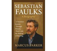 Sebastian Faulks: A Biography: A Novelist’s Journey Through History, Heart, and the Making of Meaning.