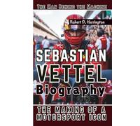 SEBASTIAN VETTEL BIOGRAPHY: The Man Behind the Machine-The Making of a Motorsport Icon