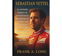 SEBASTIAN VETTEL: La véritable histoire de persévérance, de courage et de gloire qui l'ont mené des rêves de course de son enfance à l'immortalité sportive