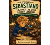 Sebastiano e il robot che aveva paura di sbagliare: Una storia di amicizia, tentativi e coraggio (Le avventure di Sebastiano)