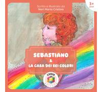 Sebastiano e la Casa dei Sei Colori: Un viaggio magico tra amicizia, emozioni e i colori dell’arcobaleno - arcobaleno, amicizia, diversità, emozioni, ... - [Libro Illustrato a Colori per Bambini da