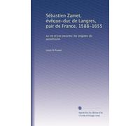 Sébastien Zamet, évêque-duc de Langres, pair de France, 1588-1655: sa vie et ses oeuvres; les origines du jansénisme