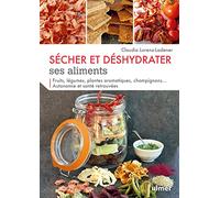 Sécher et déshydrater ses aliments: Fruits, légumes, plantes aromatiques, champignons... Autonomie et santé retrouvées