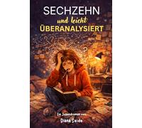 Sechzehn und leicht überanalysiert: Eine Geschichte über Selbstzweifel, erste Liebe und das Chaos im Kopf