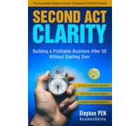 SECOND ACT CLARITY: The Complete Guide to Career Transition, Encore Careers, and Building a Profitable Business After 50 Without Starting Over