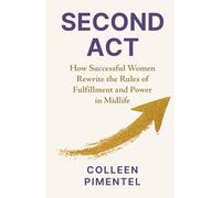 SECOND ACT: How Successful Women Rewrite the Rules of Fulfillment and Power in Midlife