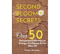 Second Bloom Secrets: Unexpected Pathways to Energy, Confidence & Joy After 50