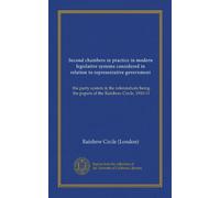 Second chambers in practice in modern legislative systems considered in relation to representative government: the party system & the referendum; being the papers of the Rainbow Circle, 1910-11